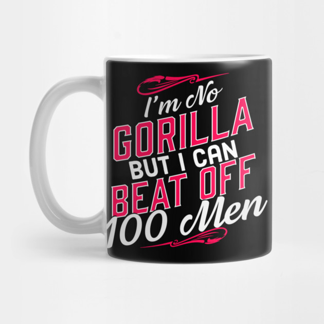 I'm No Gorilla But I Can Beat Off 100 Men by belownormal