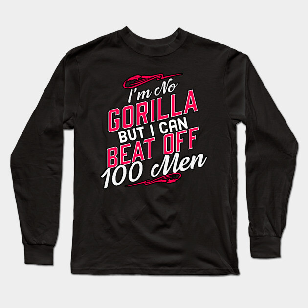 I'm No Gorilla But I Can Beat Off 100 Men Long Sleeve T-Shirt by belownormal