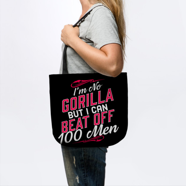 I'm No Gorilla But I Can Beat Off 100 Men by belownormal