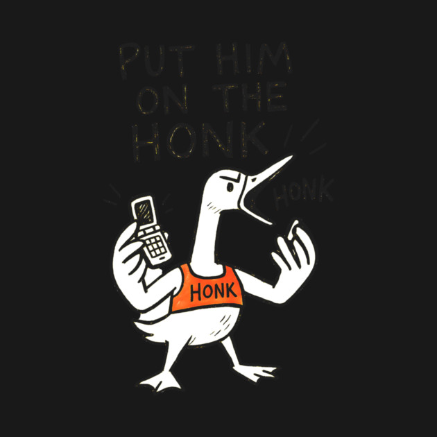 Put Him on the Honk – Angry Goose with Phone Meme Design by Designed By Marty