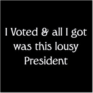 I Voted And All I Got Was This Lousy President Posters and Art