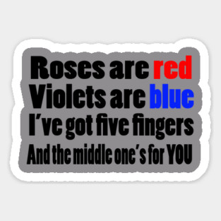 Roses are Red Violets are blue I've got five fingers and the middles one's for you Sticker