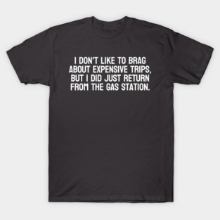 Just Got Back from the Gas Station – Funny Expensive Trip Joke T-Shirt
