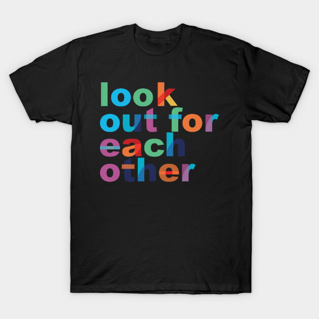 'Look Out For Each Other' Radical Kindness Shirt T-Shirt by ourwackyhome