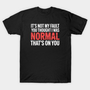 It's Not My Fault You Thought I Was Normal That's On You - The perfect gift for anyone with a sense of humor who proudly embraces their uniqueness. T-Shirt