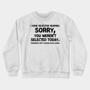 I have Selective Hearing Sorry You Weren’t Selected Today Crewneck Sweatshirt