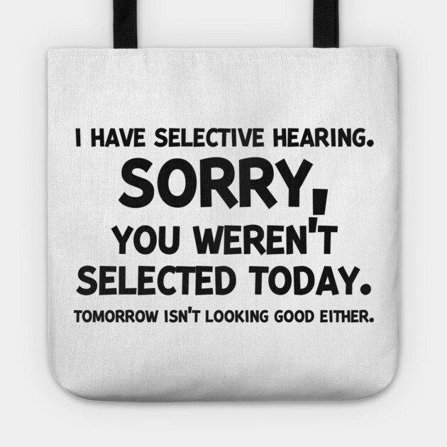 I have Selective Hearing Sorry You Weren’t Selected Today Tote by Frank Ring