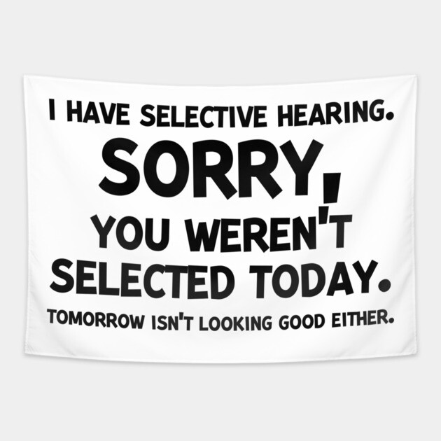 I have Selective Hearing Sorry You Weren’t Selected Today Tapestry by Frank Ring