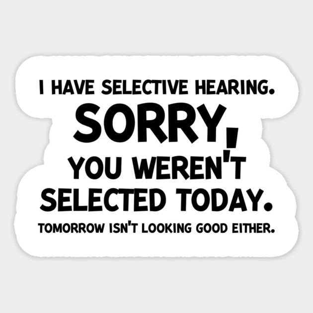 I have Selective Hearing Sorry You Weren’t Selected Today Sticker by Frank Ring