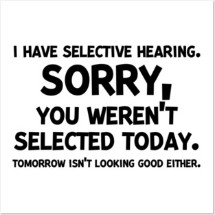 I have Selective Hearing Sorry You Weren’t Selected Today Posters and Art