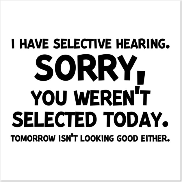 I have Selective Hearing Sorry You Weren’t Selected Today Wall Art by Frank Ring