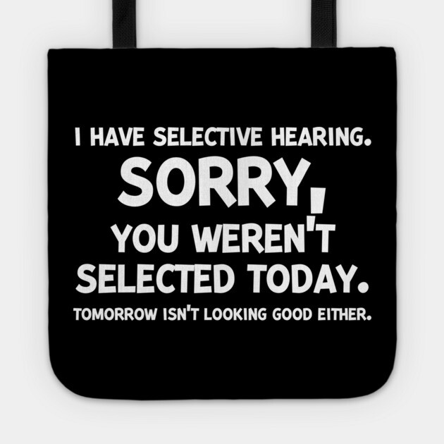 I have Selective Hearing Sorry You Weren’t Selected Today Tote by Frank Ring