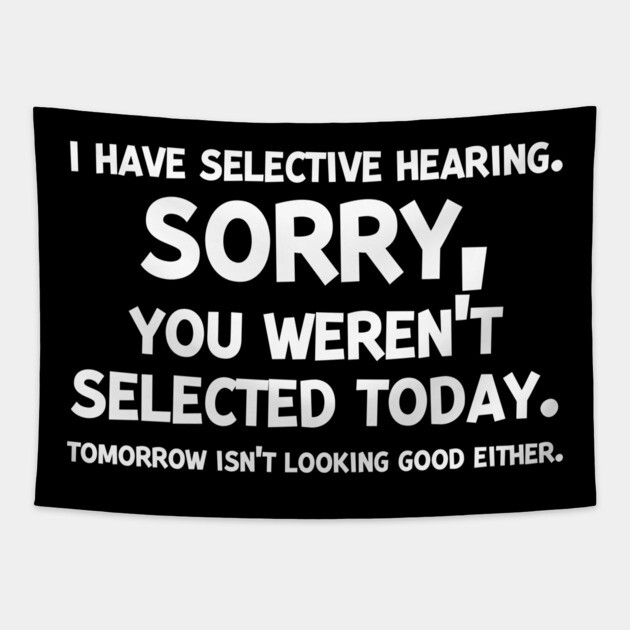 I have Selective Hearing Sorry You Weren’t Selected Today Tapestry by Frank Ring