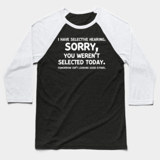 I have Selective Hearing Sorry You Weren’t Selected Today Baseball T-Shirt
