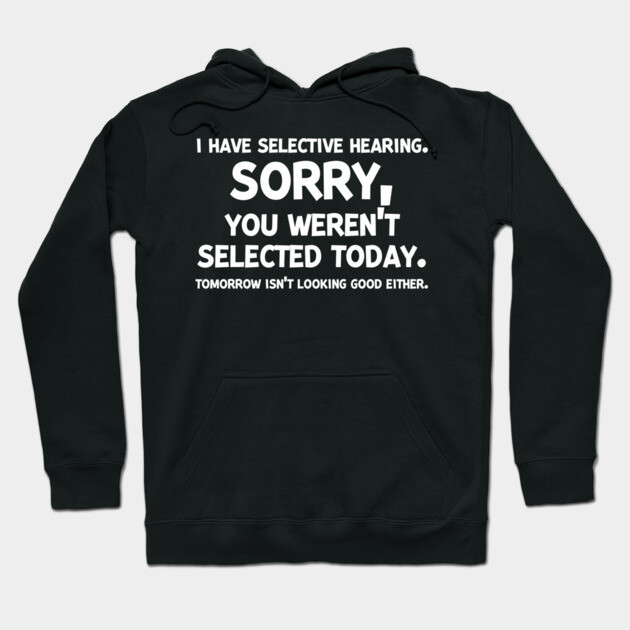 I have Selective Hearing Sorry You Weren’t Selected Today Hoodie by Frank Ring