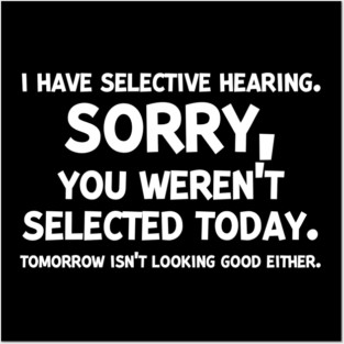 I have Selective Hearing Sorry You Weren’t Selected Today Posters and Art