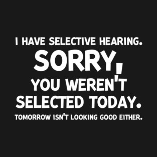 I have Selective Hearing Sorry You Weren’t Selected Today T-Shirt