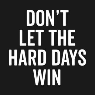 Don’t Let The Hard Days Win T-Shirt