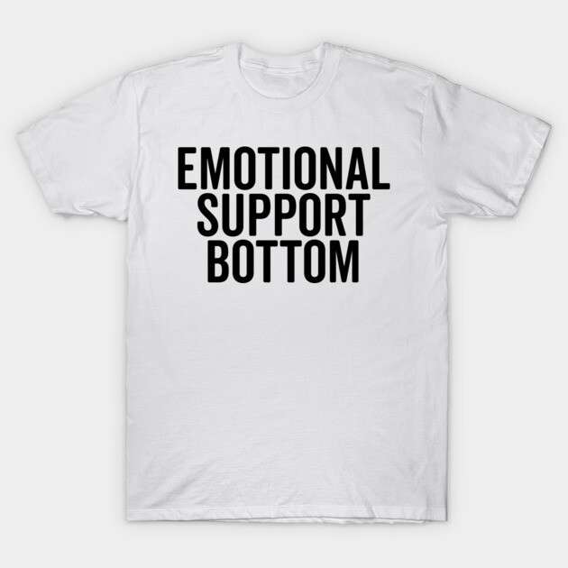 Emotional Support Bottom T-Shirt by Frank Ring