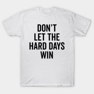 Don’t Let The Hard Days Win T-Shirt