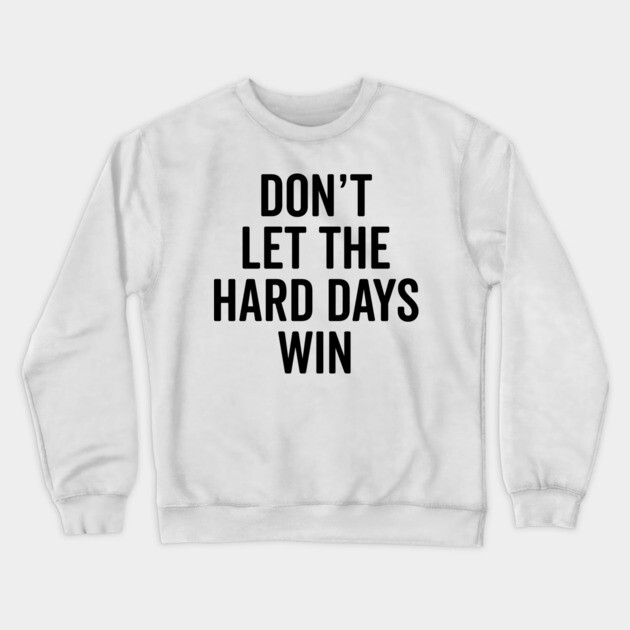 Don’t Let The Hard Days Win Crewneck Sweatshirt by Frank Ring