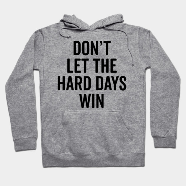 Don’t Let The Hard Days Win Hoodie by Frank Ring