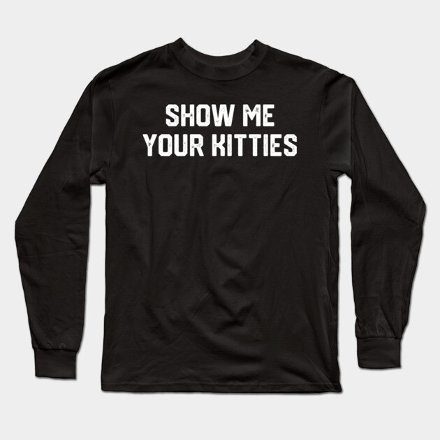 Show Me Your Kitties Long Sleeve T-Shirt by Litehouse Tees