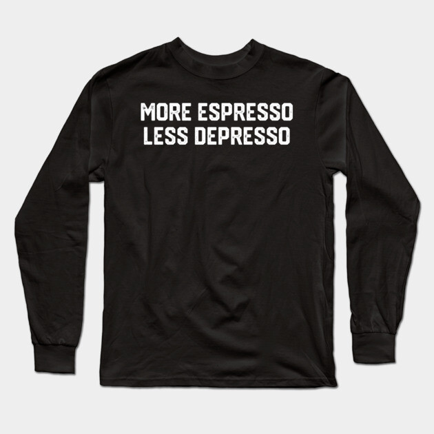 More Espresso Less Depresso Long Sleeve T-Shirt by Litehouse Tees