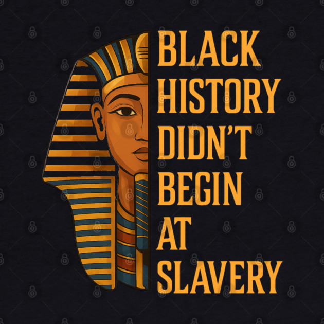 Black History Didn't Begin At Slavery by UrbanLifeApparel