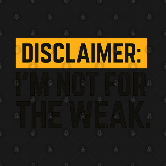 Disclaimer:  I'm not for the weak by UrbanLifeApparel