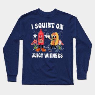 I Squirt On Juicy Wieners Long Sleeve T-Shirt