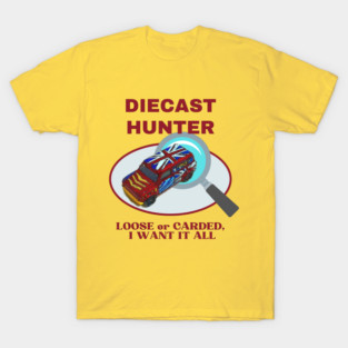 Diecast Hunter – Loose or Carded, I Want It All! Collector Car Design (Type 2) T-Shirt