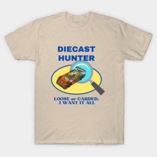 Diecast Hunter – Loose or Carded, I Want It All! Collector Car Design (Type 4) T-Shirt