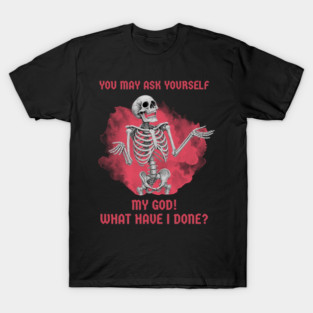 You May Ask Yourself, my god! what have i done? T-Shirt