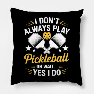 I Don't Always Play Pickleball Oh Wait Yes I Do Pillow