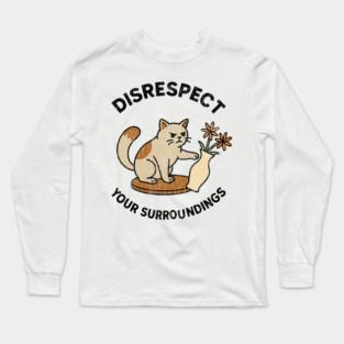Disrespect Your Surroundings Funny Cat Meme Rebel Attitude Long Sleeve T-Shirt