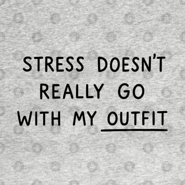 Stress Doesn't Go With My Outfit by UrbanLifeApparel