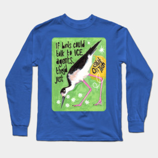 If birds could talk to ICE agents they'd just sh*t on them Long Sleeve T-Shirt