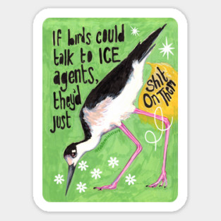 If birds could talk to ICE agents they'd just sh*t on them Sticker