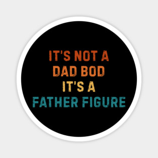 It's Not A Dad Bod It's A Father Figure Magnet