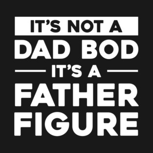 It's Not A Dad Bod It's A Father Figure T-Shirt