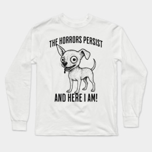 The Horrors Persist And Here I Am! funny ugly chihuahua Long Sleeve T-Shirt