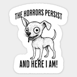 The Horrors Persist And Here I Am! funny ugly chihuahua Sticker