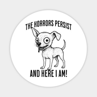 The Horrors Persist And Here I Am! funny ugly chihuahua Magnet