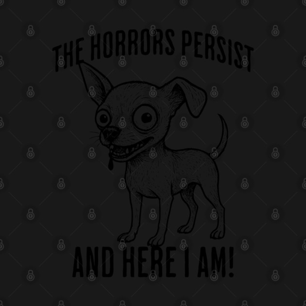 The Horrors Persist And Here I Am! funny ugly chihuahua by Luxinda