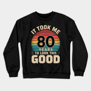 It Took Me 80 Years To Look This Good 80th Birthday Crewneck Sweatshirt