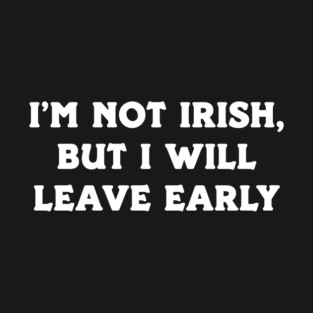 I'm Not Irish, But I Will Leave Early T-Shirt