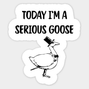 Today I'm A Serious Goose Sticker