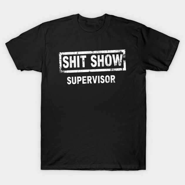 Shit Show Supervisor T-Shirt by OUTFITPAW