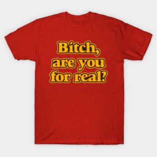 Bitch, Are You For Real? T-Shirt